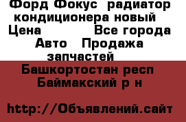 Форд Фокус1 радиатор кондиционера новый › Цена ­ 2 500 - Все города Авто » Продажа запчастей   . Башкортостан респ.,Баймакский р-н